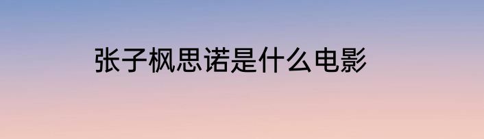 张子枫思诺是什么电影