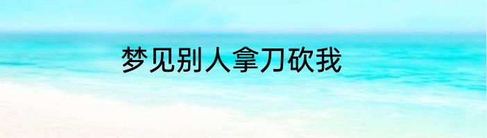 梦见别人拿刀砍我