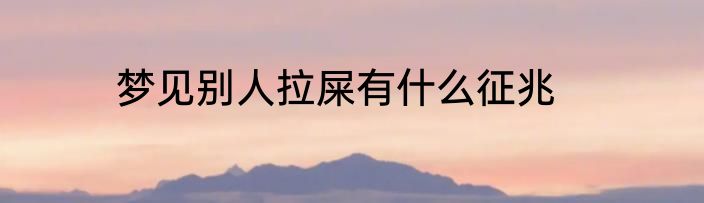梦见别人拉屎有什么征兆