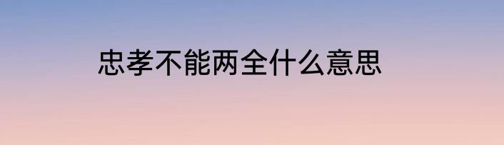 忠孝不能两全什么意思