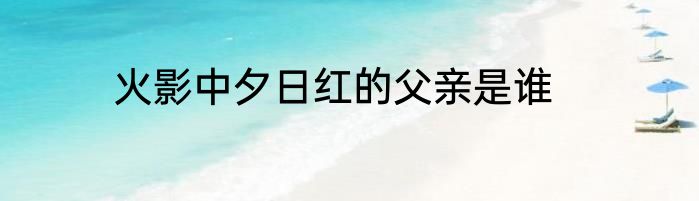 火影中夕日红的父亲是谁