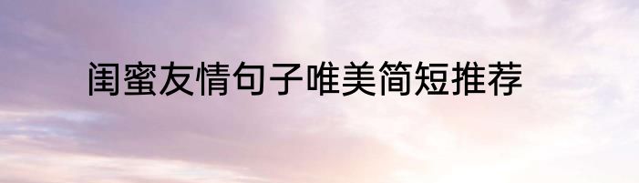 闺蜜友情句子唯美简短推荐