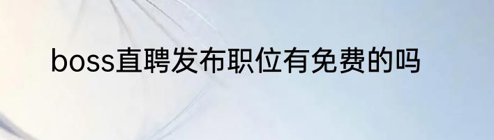 boss直聘发布职位有免费的吗