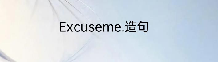 Excuseme.造句