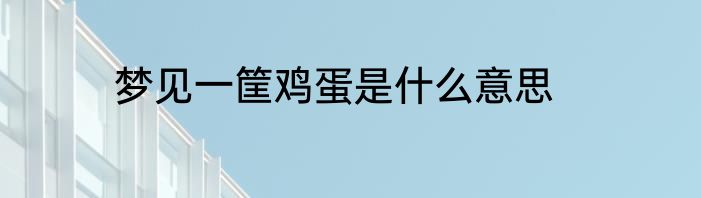梦见一筐鸡蛋是什么意思