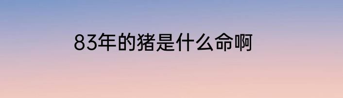 83年的猪是什么命啊