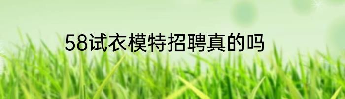 58试衣模特招聘真的吗