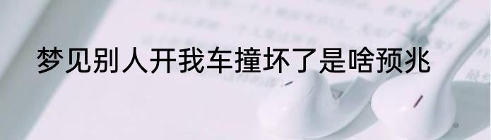 梦见别人开我车撞坏了是啥预兆