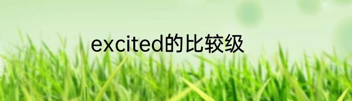 excited的比较级
