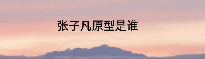 张子凡原型是谁