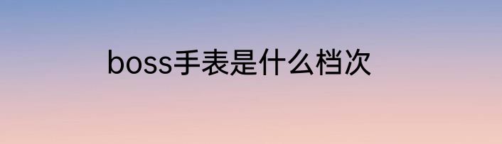 boss手表是什么档次