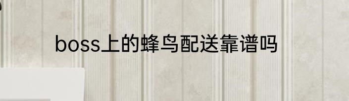 boss上的蜂鸟配送靠谱吗