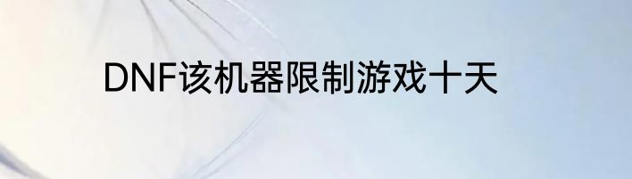 DNF该机器限制游戏十天