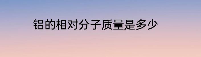 铝的相对分子质量是多少
