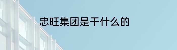 忠旺集团是干什么的