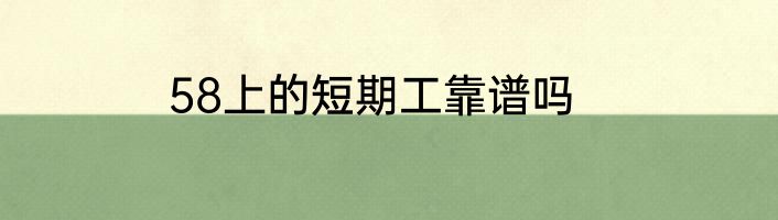 58上的短期工靠谱吗