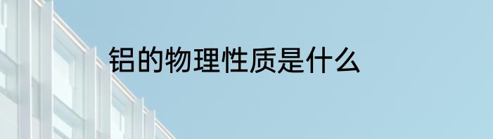 铝的物理性质是什么