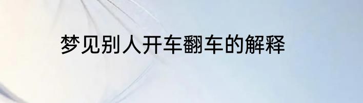 梦见别人开车翻车的解释