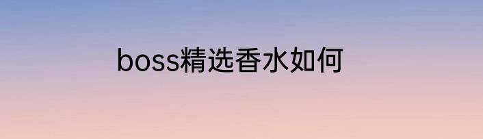 boss精选香水如何