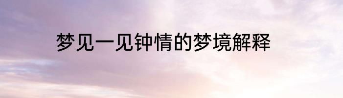 梦见一见钟情的梦境解释