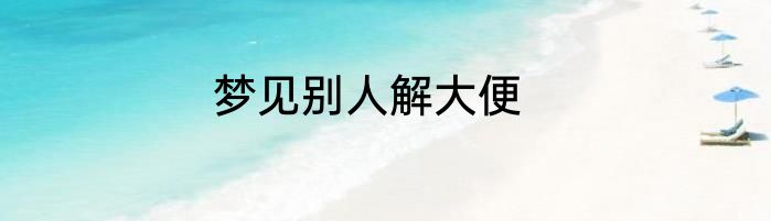 梦见别人解大便