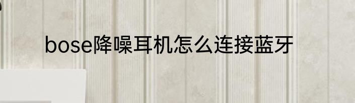 bose降噪耳机怎么连接蓝牙
