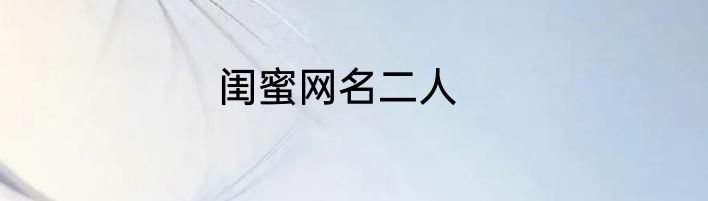闺蜜网名二人