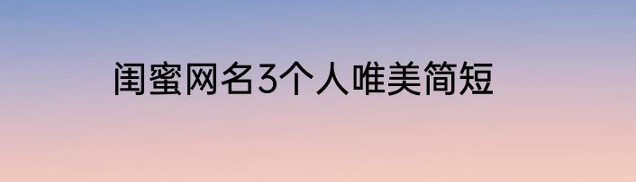 闺蜜网名3个人唯美简短