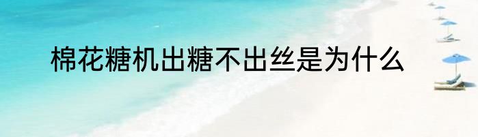 棉花糖机出糖不出丝是为什么