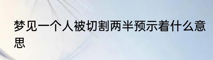 梦见一个人被切割两半预示着什么意思