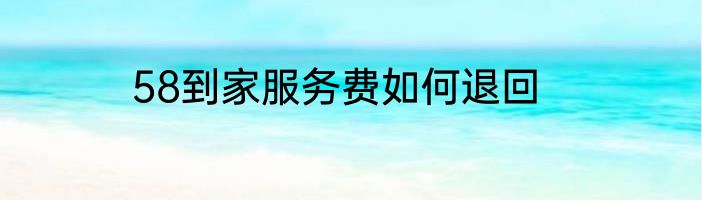 58到家服务费如何退回