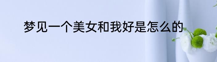 梦见一个美女和我好是怎么的
