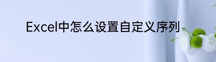 Excel中怎么设置自定义序列