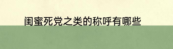 闺蜜死党之类的称呼有哪些