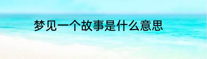 梦见一个故事是什么意思