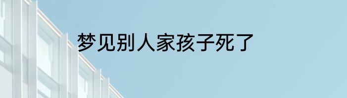 梦见别人家孩子死了