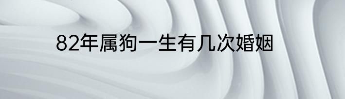 82年属狗一生有几次婚姻