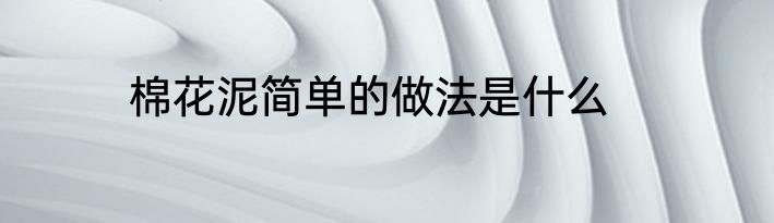 棉花泥简单的做法是什么