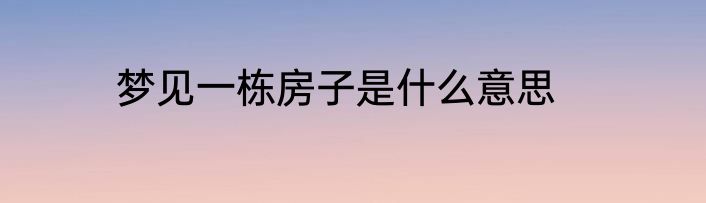 梦见一栋房子是什么意思