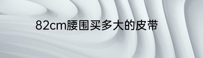 82cm腰围买多大的皮带