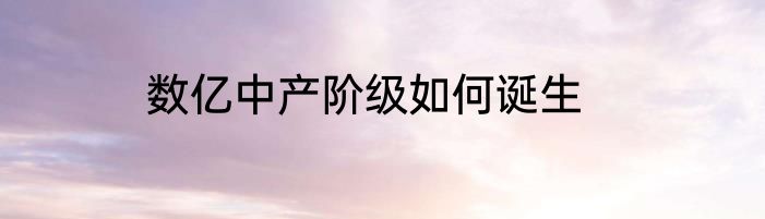 数亿中产阶级如何诞生