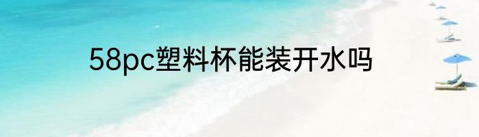58pc塑料杯能装开水吗