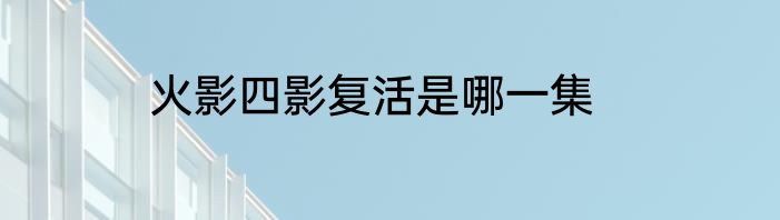 火影四影复活是哪一集