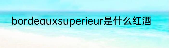 bordeauxsuperieur是什么红酒