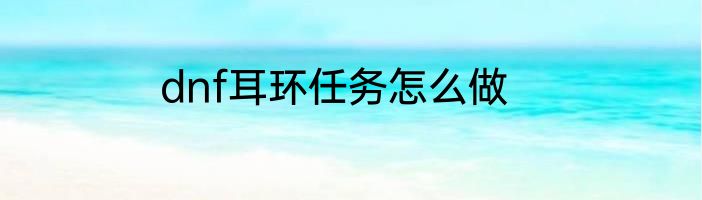 dnf耳环任务怎么做