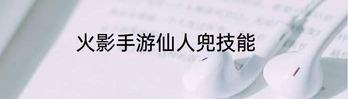 火影手游仙人兜技能