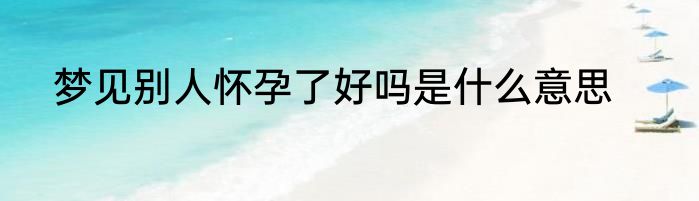 梦见别人怀孕了好吗是什么意思