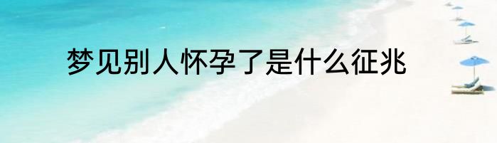 梦见别人怀孕了是什么征兆