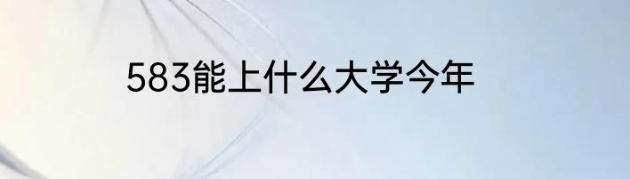 583能上什么大学今年