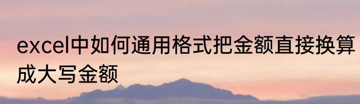 excel中如何通用格式把金额直接换算成大写金额